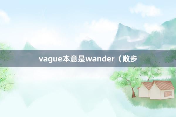vague本意是wander（散步